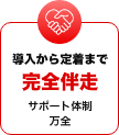 導入から定着まで 完全伴走 サポート体制万全