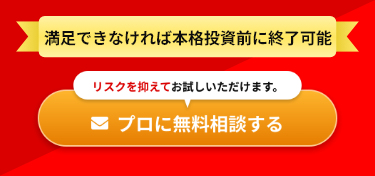 満足できなければ本格投資前に終了可能 リスクを抑えてお試しいただけます。 プロに無料相談する