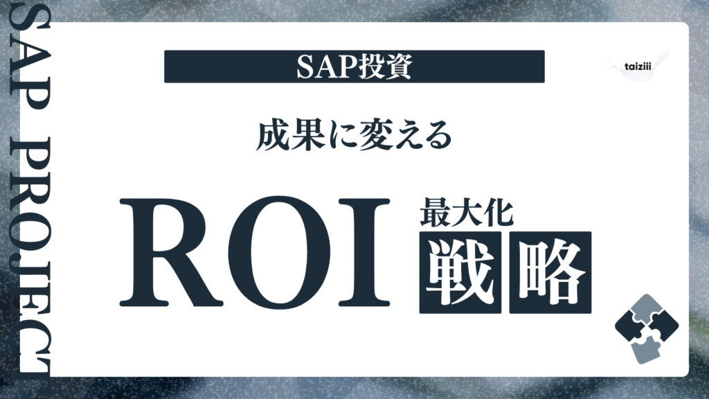 SAP投資を成果に変えるROI最大化戦略｜「効果が見えない」を脱却する具体的ステップ