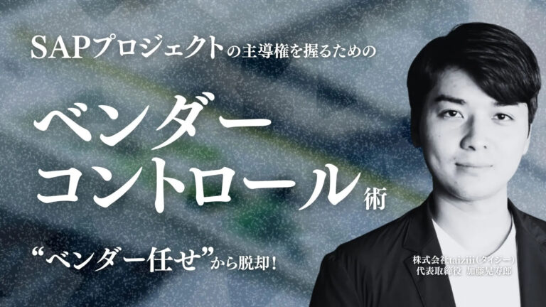 “ベンダー任せ”から脱却！ SAPプロジェクトの主導権を握るためのベンダーコントロール術【虎の巻】