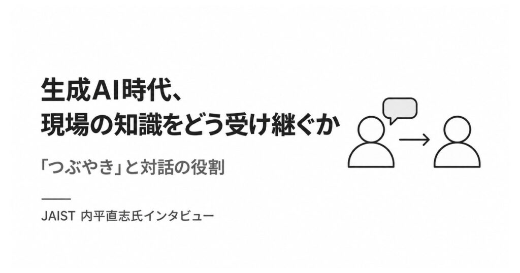 生成AI時代、現場の知識をどう受け継ぐか。JAIST・内平直志氏に聞く「つぶやき」と対話の役割